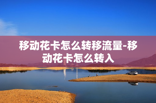 移动花卡怎么转移流量-移动花卡怎么转入