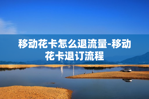 移动花卡怎么退流量-移动花卡退订流程