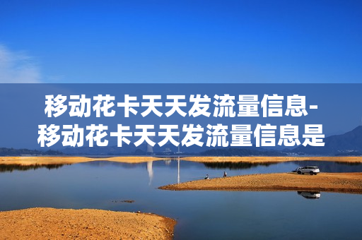 移动花卡天天发流量信息-移动花卡天天发流量信息是真的吗