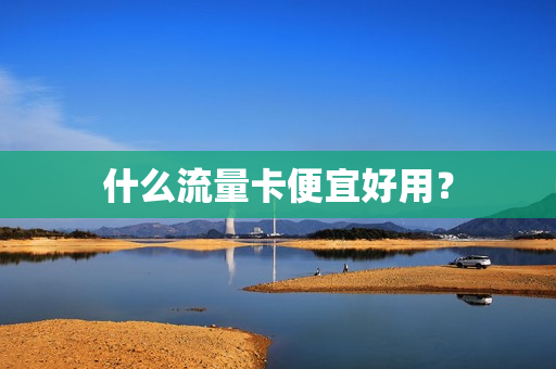 什么流量卡便宜好用？