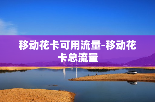 移动花卡可用流量-移动花卡总流量