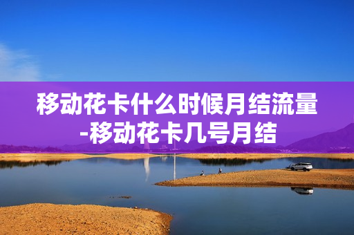 移动花卡什么时候月结流量-移动花卡几号月结