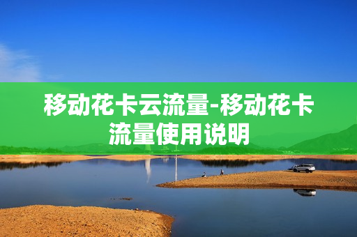 移动花卡云流量-移动花卡流量使用说明