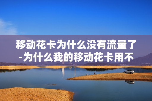 移动花卡为什么没有流量了-为什么我的移动花卡用不了流量