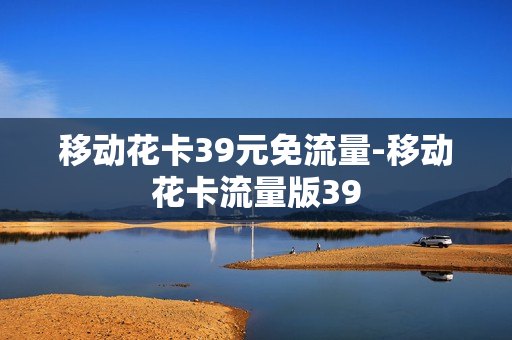移动花卡39元免流量-移动花卡流量版39