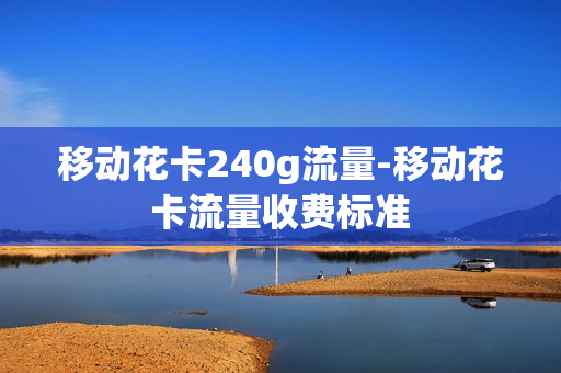 移动花卡240g流量-移动花卡流量收费标准