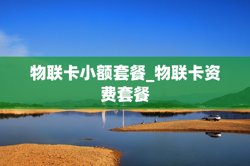 物联卡小额套餐_物联卡资费套餐