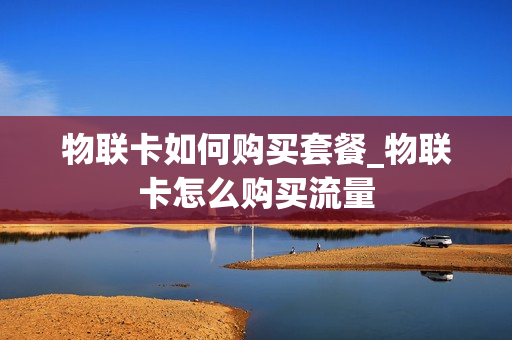 物联卡如何购买套餐_物联卡怎么购买流量