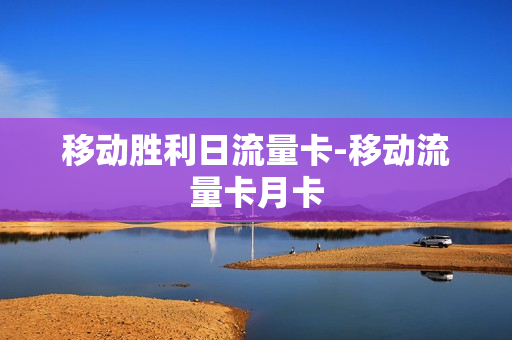 移动胜利日流量卡-移动流量卡月卡