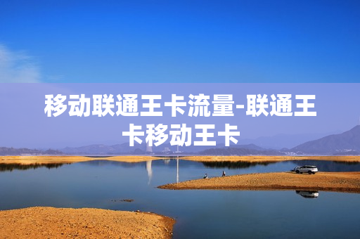 移动联通王卡流量-联通王卡移动王卡