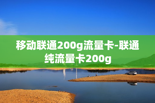 移动联通200g流量卡-联通纯流量卡200g