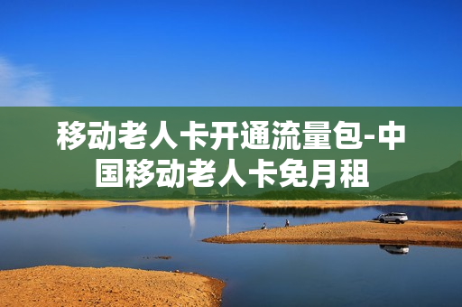 移动老人卡开通流量包-中国移动老人卡免月租