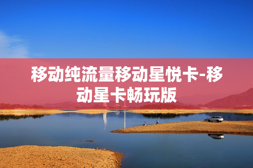 移动纯流量移动星悦卡-移动星卡畅玩版