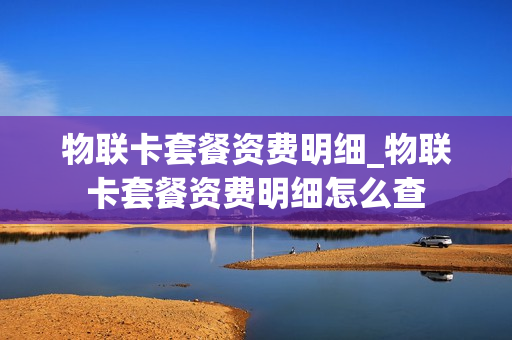 物联卡套餐资费明细_物联卡套餐资费明细怎么查