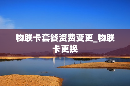 物联卡套餐资费变更_物联卡更换