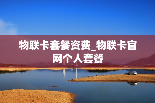 物联卡套餐资费_物联卡官网个人套餐