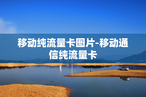 移动纯流量卡图片-移动通信纯流量卡