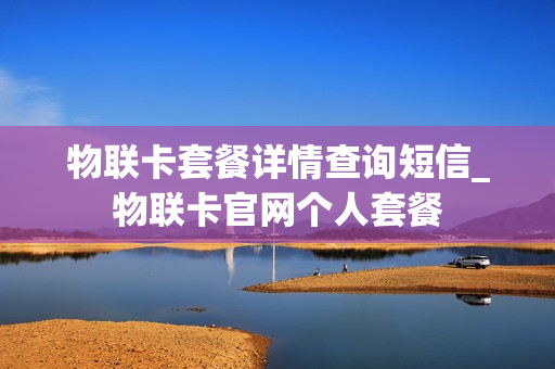 物联卡套餐详情查询短信_物联卡官网个人套餐