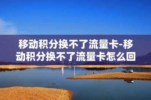 移动积分换不了流量卡-移动积分换不了流量卡怎么回事