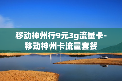 移动神州行9元3g流量卡-移动神州卡流量套餐