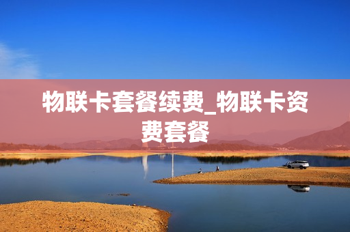 物联卡套餐续费_物联卡资费套餐