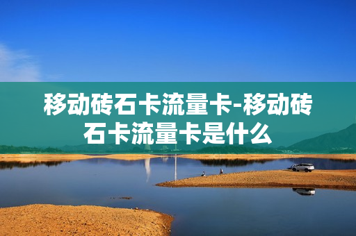 移动砖石卡流量卡-移动砖石卡流量卡是什么