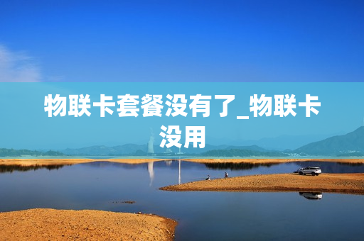 物联卡套餐没有了_物联卡没用