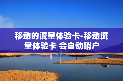 移动的流量体验卡-移动流量体验卡 会自动销户