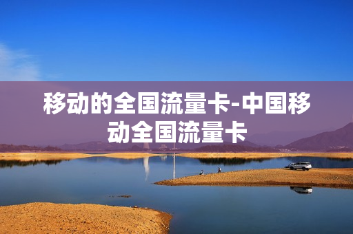 移动的全国流量卡-中国移动全国流量卡