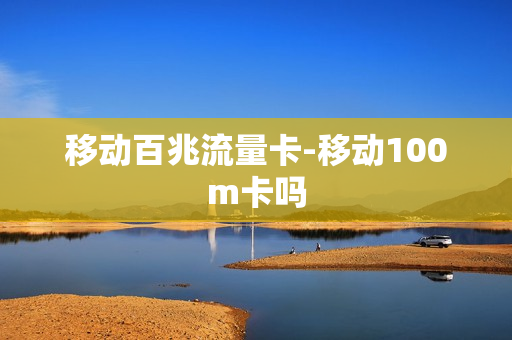移动百兆流量卡-移动100m卡吗