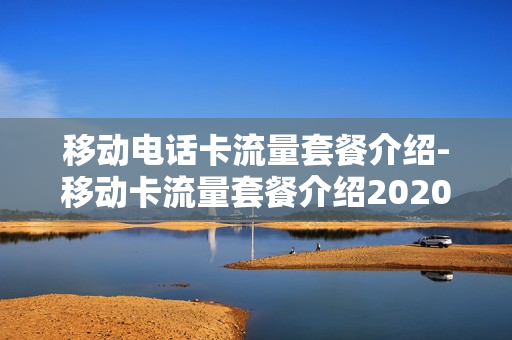 移动电话卡流量套餐介绍-移动卡流量套餐介绍2020