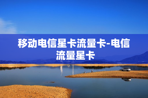 移动电信星卡流量卡-电信 流量星卡