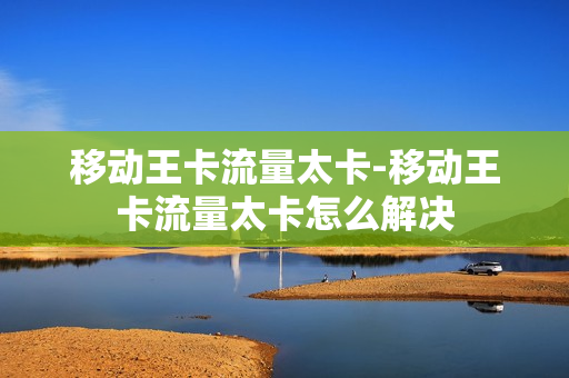 移动王卡流量太卡-移动王卡流量太卡怎么解决