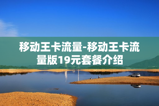 移动王卡流量-移动王卡流量版19元套餐介绍