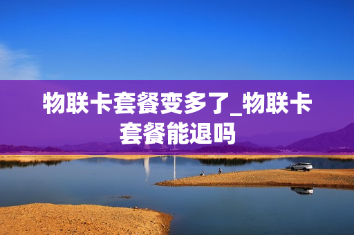 物联卡套餐变多了_物联卡套餐能退吗