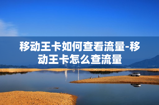 移动王卡如何查看流量-移动王卡怎么查流量
