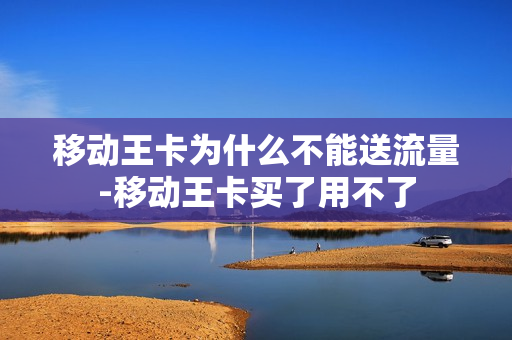移动王卡为什么不能送流量-移动王卡买了用不了