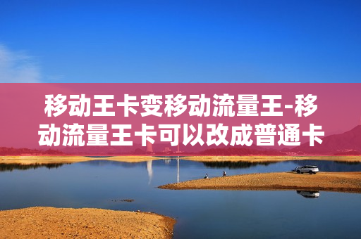 移动王卡变移动流量王-移动流量王卡可以改成普通卡吗
