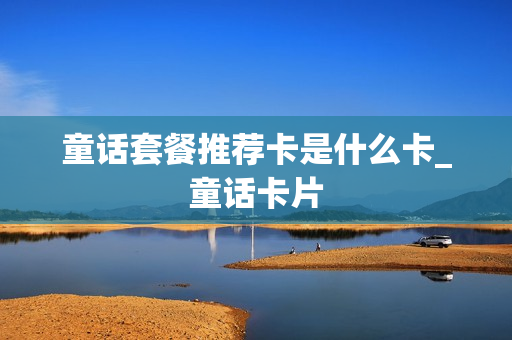 童话套餐推荐卡是什么卡_童话卡片