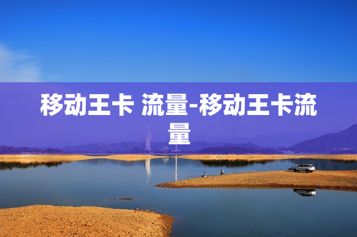 移动王卡 流量-移动王卡流量