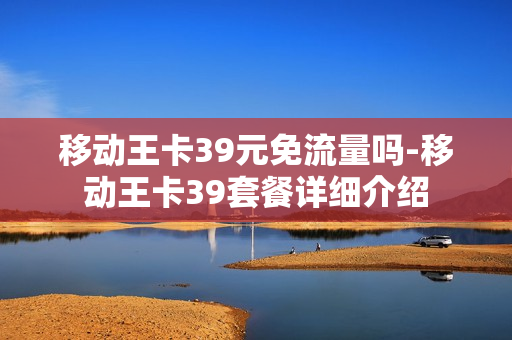 移动王卡39元免流量吗-移动王卡39套餐详细介绍