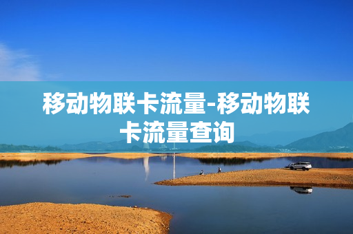 移动物联卡流量-移动物联卡流量查询
