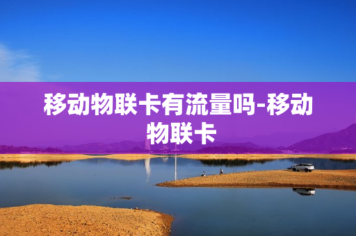 移动物联卡有流量吗-移动 物联卡