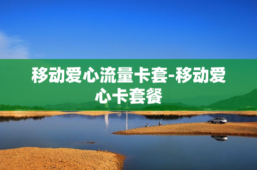 移动爱心流量卡套-移动爱心卡套餐
