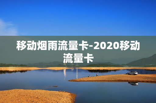 移动烟雨流量卡-2020移动流量卡