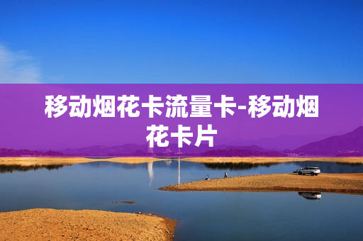 移动烟花卡流量卡-移动烟花卡片