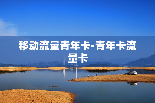 移动流量青年卡-青年卡流量卡