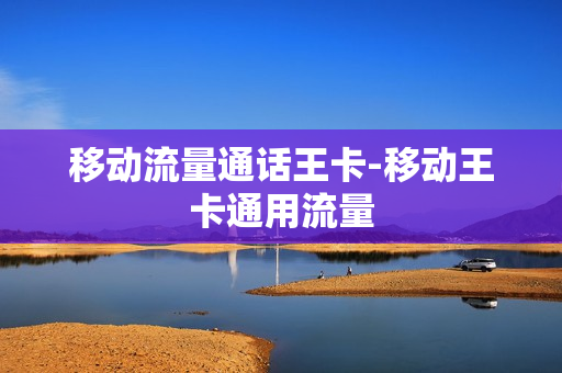移动流量通话王卡-移动王卡通用流量