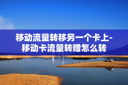 移动流量转移另一个卡上-移动卡流量转赠怎么转