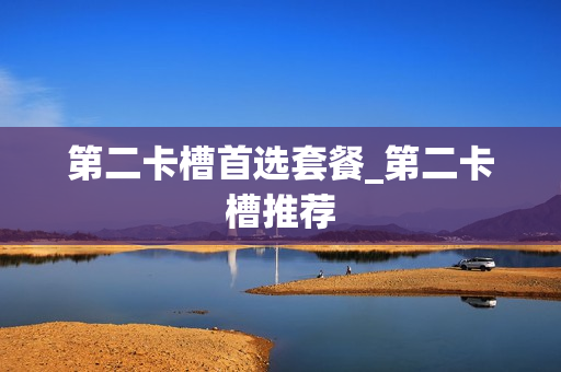 第二卡槽首选套餐_第二卡槽推荐